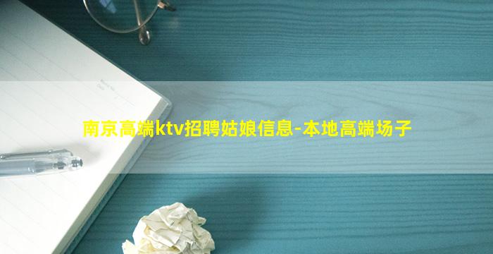 南京高端ktv招聘姑娘信息-本地高端场子